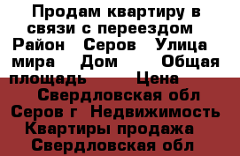 Продам квартиру в связи с переездом › Район ­ Серов › Улица ­ мира  › Дом ­ 7 › Общая площадь ­ 62 › Цена ­ 1 250 - Свердловская обл., Серов г. Недвижимость » Квартиры продажа   . Свердловская обл.